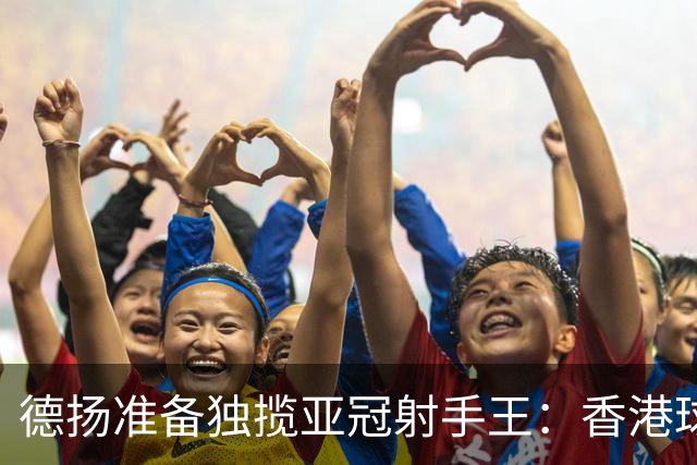 德扬准备独揽亚冠射手王：香港球会亚冠不当陪跑