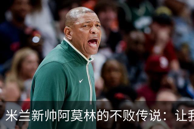 米兰新帅阿莫林的不败传说：让我们为这场“魔法”喝彩！