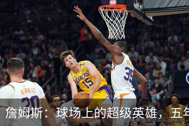 詹姆斯：球场上的超级英雄，五年内拿下所有荣耀！