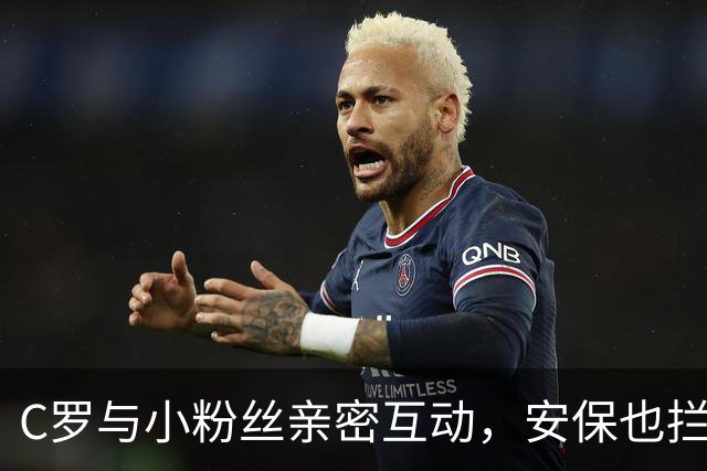 C罗与小粉丝亲密互动，安保也拦不住的暖心时刻